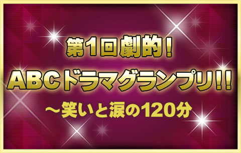 第１回　劇的！ABCドラマグランプリ!!～笑いと涙の120分