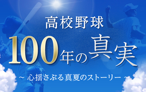 高校野球100年の真実 ～心揺さぶる真夏のストーリー～：イメージ