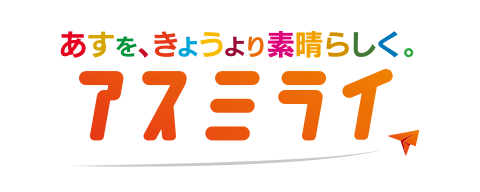 あすを、きょうより素晴らしく。アスミライ