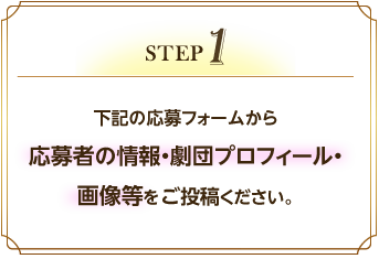 【STEP 1】下記の応募フォームから応募者の情報・劇団プロフィール・画像等をご投稿ください。