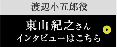 渡辺小五郎役東山紀之さんインタビューはこちら