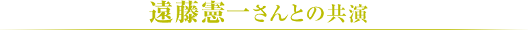 遠藤憲一さんとの共演