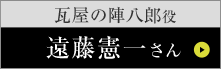 瓦屋の陣八郎役 遠藤憲一さん