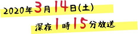 2020年3月14日（土）深夜1時15分 放送