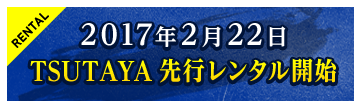 2017年2月22日TSUTAYA先行レンタル開始