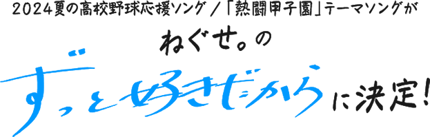 2024 夏の高校野球応援ソング／「熱闘甲子園」テーマソングがねぐせ。の「ずっと好きだから」に決定！