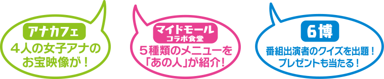 [アナカフェ]４人の女子アナのお宝映像が！[マイドモールコラボ食堂]５種類のメニューを「あの人」が紹介！[6博]番組出演者のクイズを出題！プレゼントも当たる！