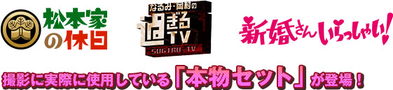 「松本家の休日」「なるみ・岡村の過ぎるTV」「新婚さんいらっしゃい！」撮影に実際に使用している「本物セット」が登場！