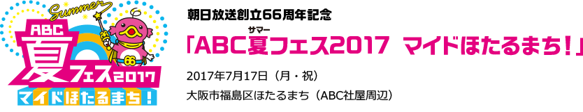 朝日放送創立66周年記念「ABC夏フェス2017 マイドほたるまち！」2017年7月17日（月・海の日）　10:00～21:00　大阪市福島区ほたるまち（ABC社屋周辺）