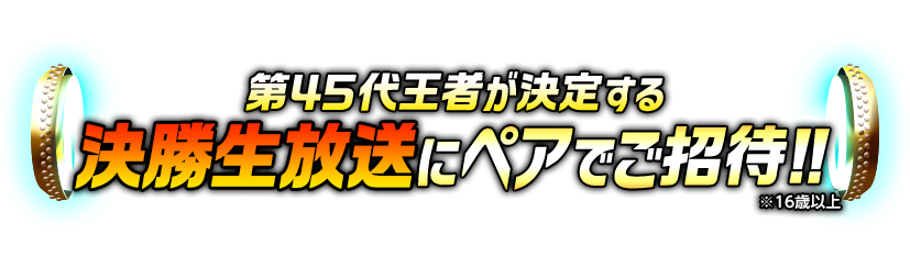 第45代王者が決定する決勝生放送にペアでご招待!!※16歳以上