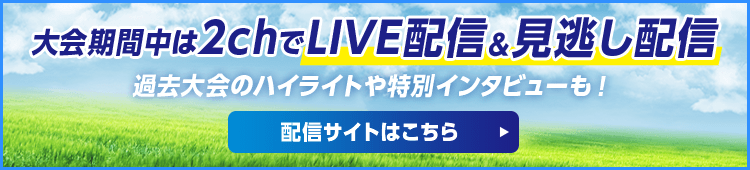 大会期間中は2chでLIVE配信＆見逃し配信　過去大会のハイライトや特別インタビューも！　配信サイトはこちら