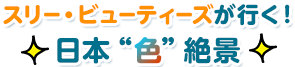 スリー・ビューティーズが行く！日本“色”絶景